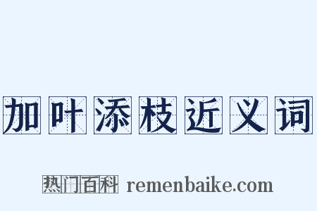 加叶添枝近义词是什么意思的图片